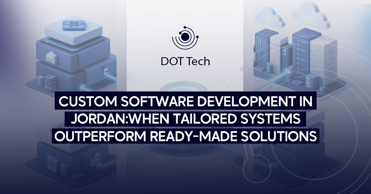 Custom software development in Jordan: when tailored systems outperform ready-made solutions