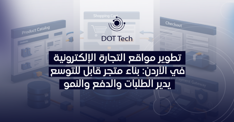 تطوير مواقع التجارة الإلكترونية في الأردن: بناء متجر قابل للتوسع يدير الطلبات والدفع والنمو