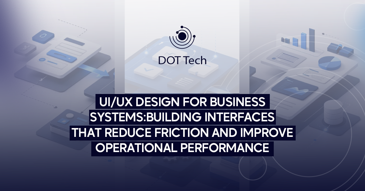 UI/UX design for business systems: building interfaces that reduce friction and improve operational performance