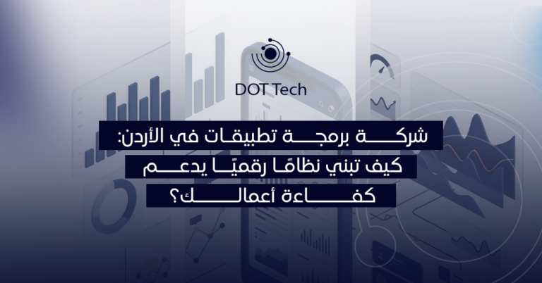 شركة برمجة تطبيقات في الأردن: كيف تبني نظاماً رقمياً يدعم كفاءة أعمالك؟