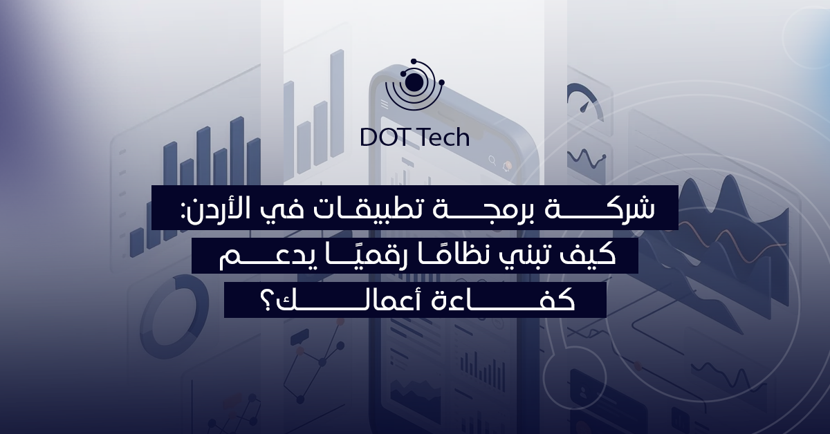 شركة برمجة تطبيقات في الأردن: كيف تبني نظاماً رقمياً يدعم كفاءة أعمالك؟